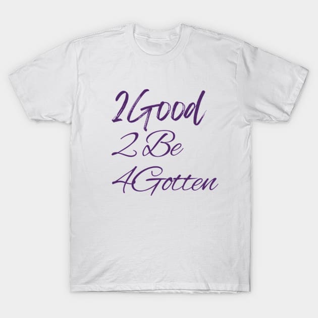 2Good 2 Be 4Gotten T-Shirt by cloudviewv2